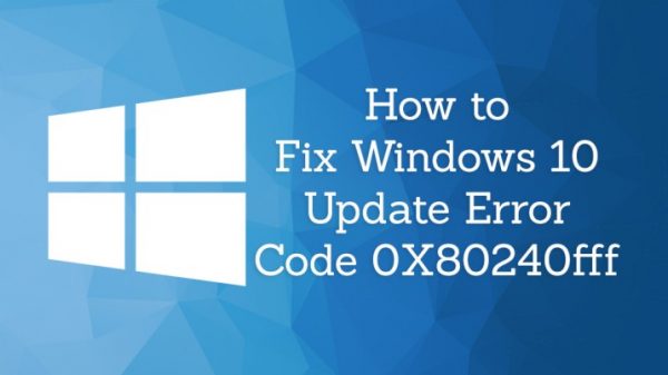 How to Find a Solution to the Windows Update Error Code 0x80240fff in Windows 10